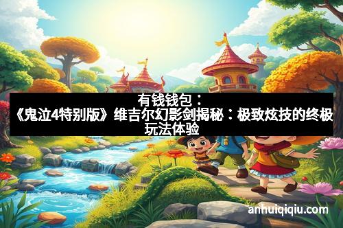 有钱钱包：《鬼泣4特别版》维吉尔幻影剑揭秘：极致炫技的终极玩法体验